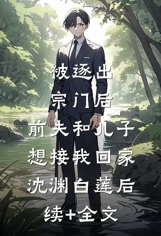 被逐出宗门后，前夫和儿子想接我回家沈渊白莲后续+全文