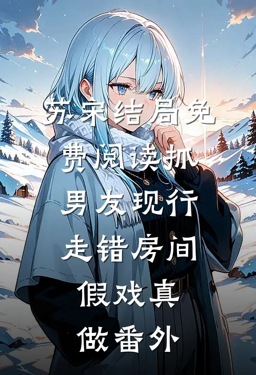 苏宋结局免费阅读抓男友现行走错房间，假戏真做番外