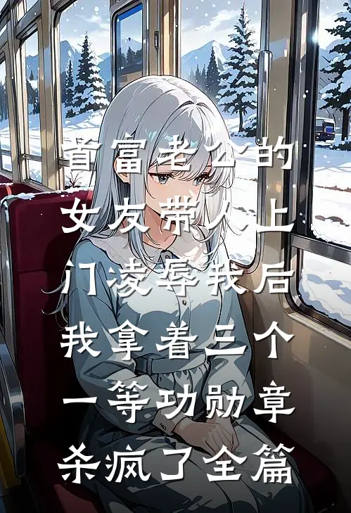 首富老公的女友带人上门凌辱我后，我拿着三个一等功勋章杀疯了全篇