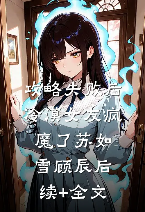 攻略失败后，冷漠女友疯魔了苏如雪顾辰后续+全文