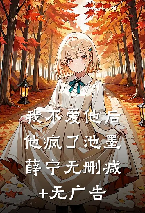 我不爱他后，他疯了池墨薛宁无删减+无广告