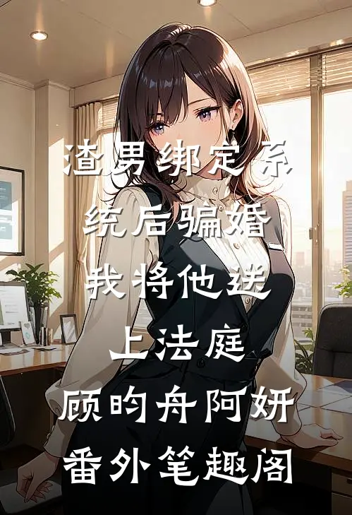 渣男绑定系统后骗婚，我将他送上法庭：顾昀舟阿妍番外笔趣阁