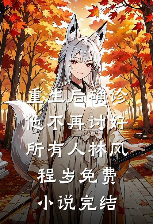 重生后确诊，他不再讨好所有人(林风程岁)免费小说完结