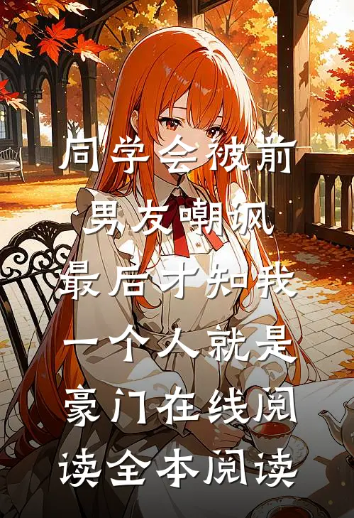 同学会被前男友嘲讽，最后才知我一个人就是豪门在线阅读全本阅读