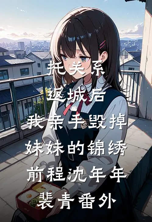 托关系返城后，我亲手毁掉妹妹的锦绣前程沈年年裴青 番外