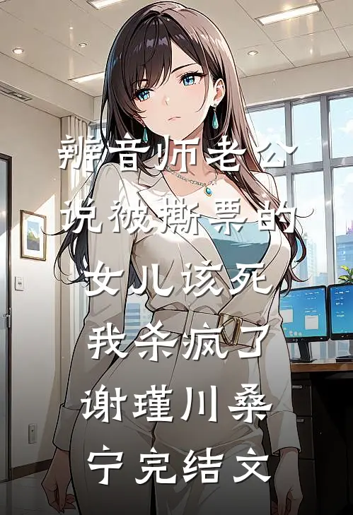 辨音师老公说被撕票的女儿该死，我杀疯了谢瑾川桑宁完结文