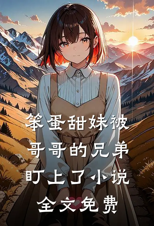笨蛋甜妹被哥哥的兄弟盯上了小说全文免费