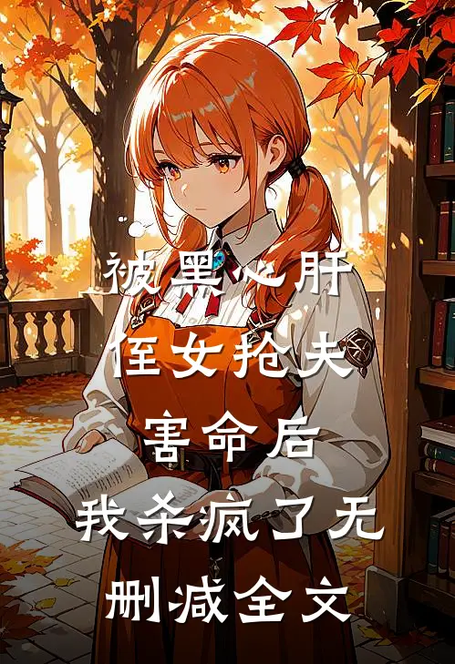 被黑心肝侄女抢夫害命后，我杀疯了无删减全文
