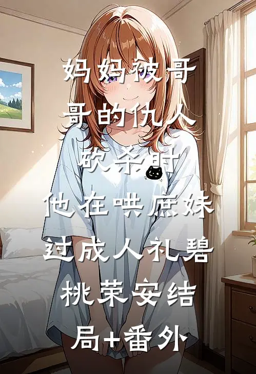 妈妈被哥哥的仇人砍杀时，他在哄庶妹过成人礼碧桃荣安结局+番外