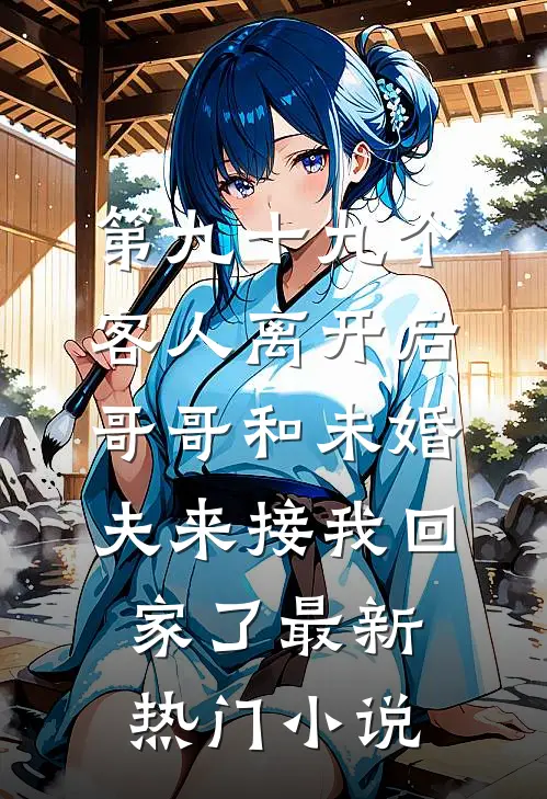第九十九个客人离开后，哥哥和未婚夫来接我回家了最新热门小说