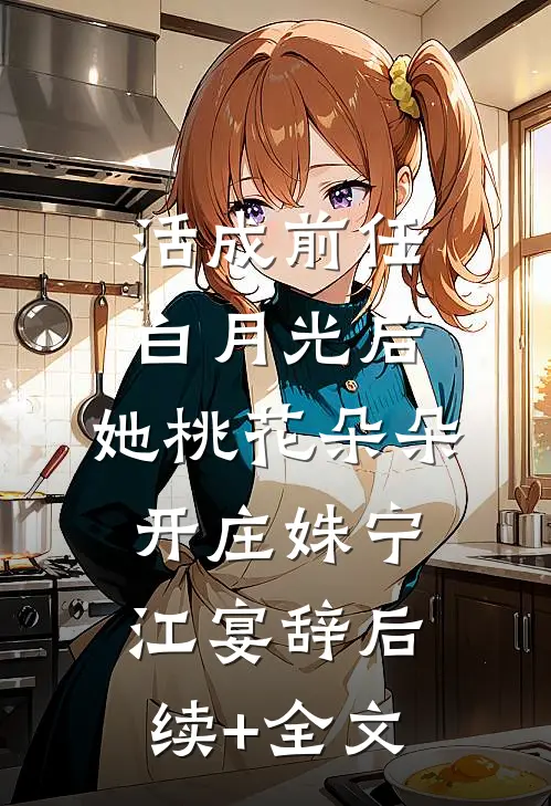 活成前任白月光后，她桃花朵朵开庄姝宁江宴辞后续+全文