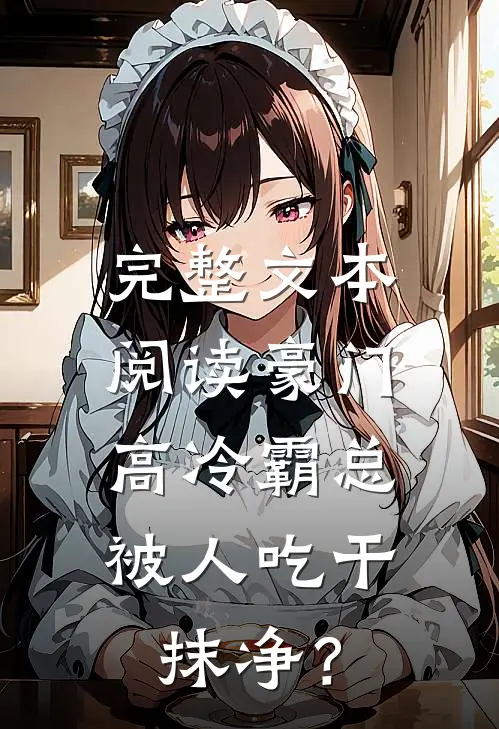 完整文本阅读豪门：高冷霸总被人吃干抹净？