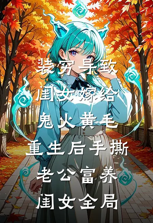 装穷导致闺女嫁给鬼火黄毛，重生后手撕老公富养闺女全局