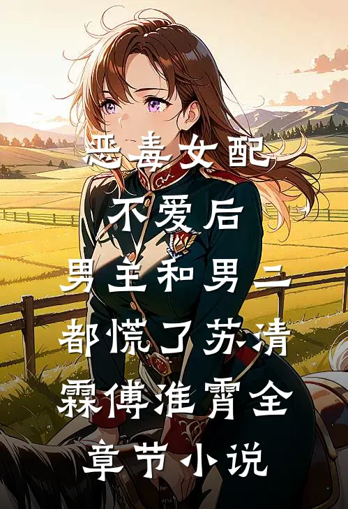 恶毒女配不爱后，男主和男二都慌了苏清霖傅淮霄全章节小说