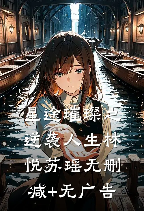 星途璀璨之逆袭人生林悦苏瑶无删减+无广告