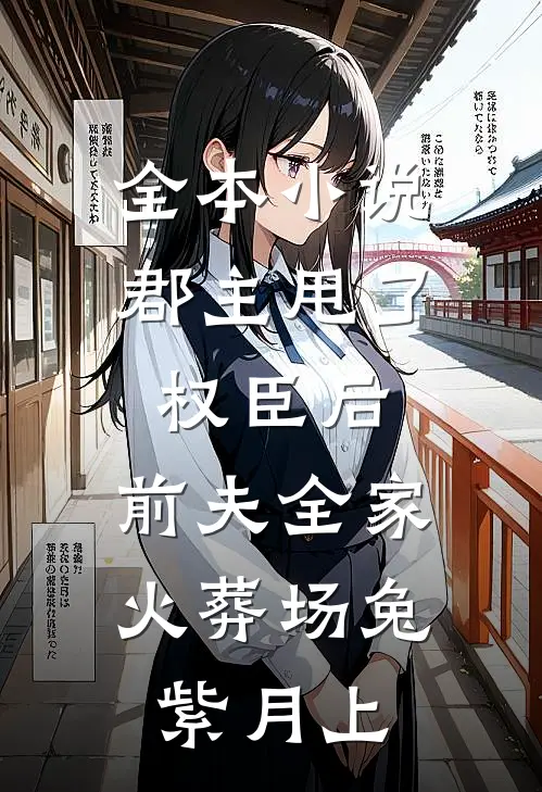全本小说郡主甩了权臣后,前夫全家火葬场兔紫月上
