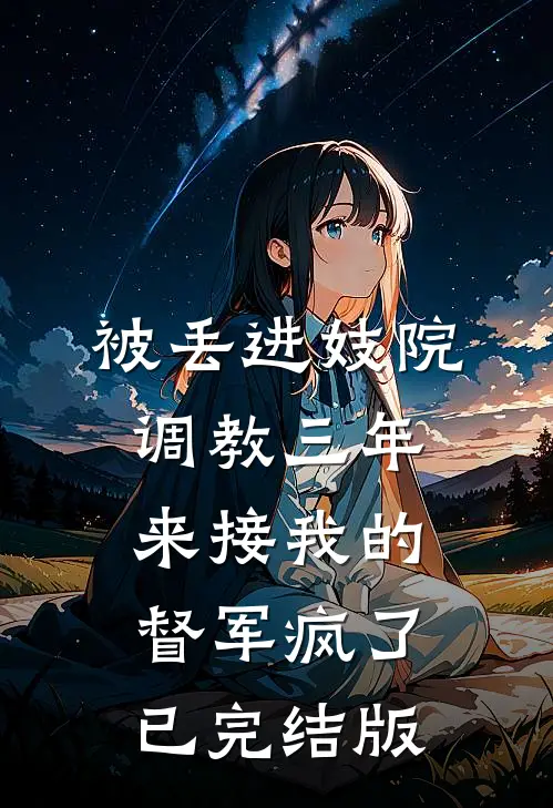 被丢进妓院调教三年，来接我的督军疯了已完结版