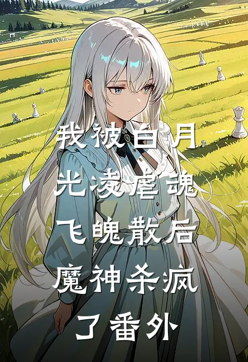 我被白月光凌虐魂飞魄散后，魔神杀疯了 番外