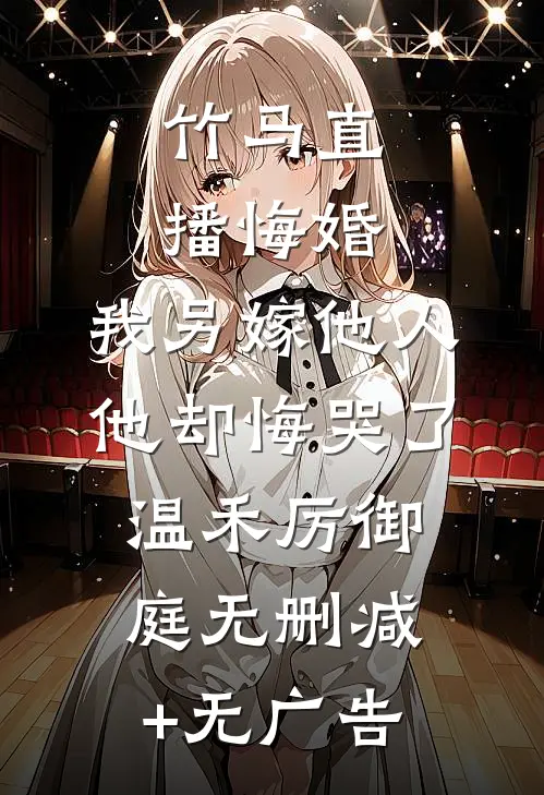 竹马直播悔婚，我另嫁他人他却悔哭了温禾厉御庭无删减+无广告