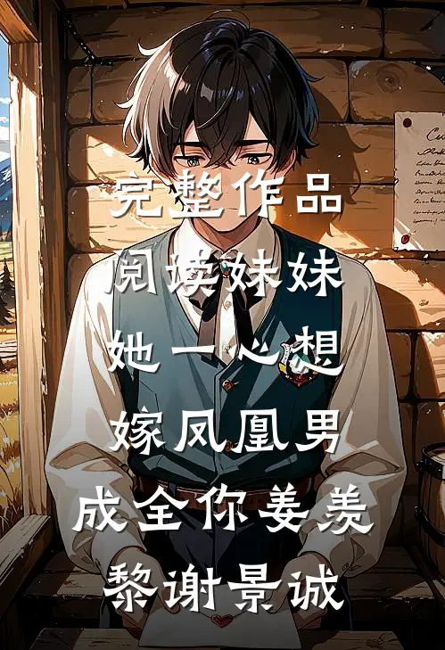 完整作品阅读妹妹她一心想嫁凤凰男,成全你姜羡黎谢景诚
