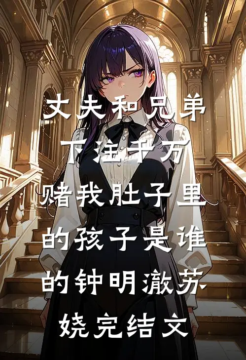 丈夫和兄弟下注千万，赌我肚子里的孩子是谁的钟明澈苏娆完结文