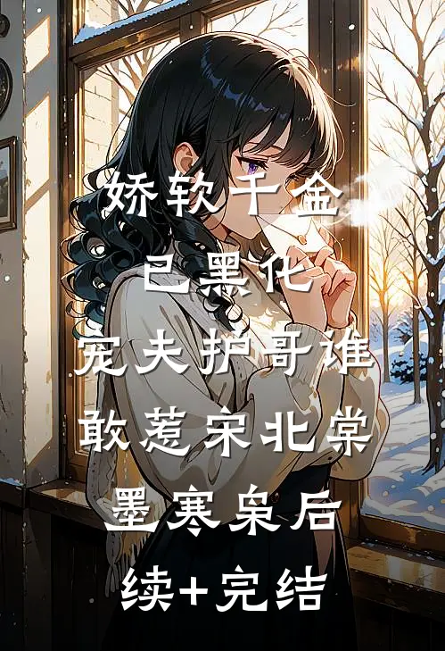 娇软千金已黑化，宠夫护哥谁敢惹宋北棠墨寒枭后续+完结