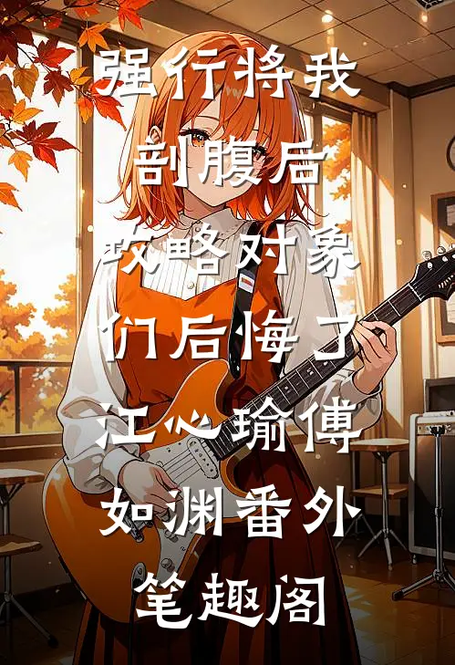强行将我剖腹后，攻略对象们后悔了：江心瑜傅如渊番外笔趣阁