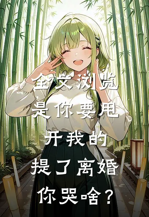 全文浏览是你要甩开我的，提了离婚你哭啥？