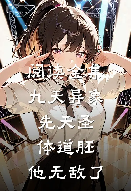 阅读全集九天异象：先天圣体道胚，他无敌了