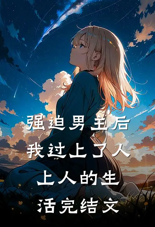 强迫男主后，我过上了人上人的生活完结文