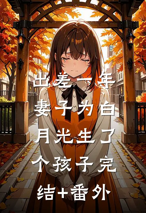 出差一年，妻子为白月光生了个孩子完结+番外
