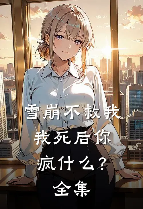 雪崩不救我，我死后你疯什么？ 全集