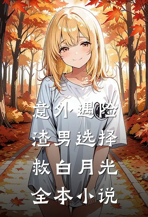 意外遇险，渣男选择救白月光全本小说