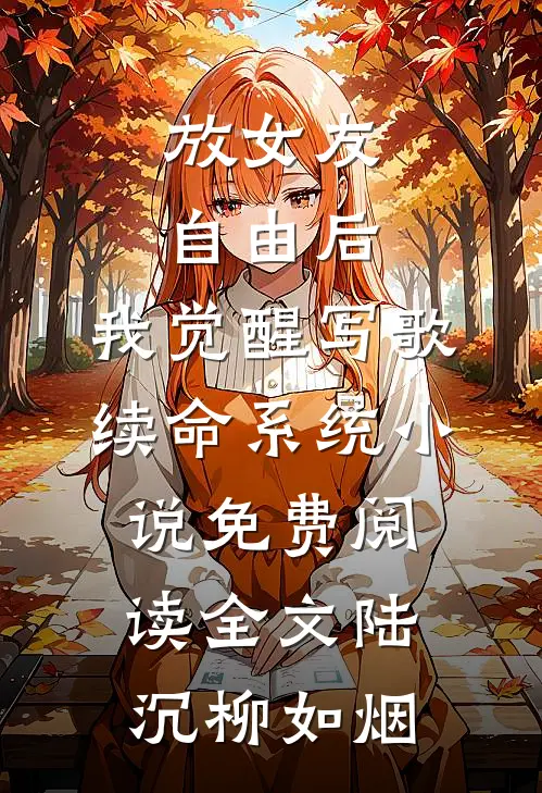 放女友自由后，我觉醒写歌续命系统小说免费阅读全文陆沉柳如烟