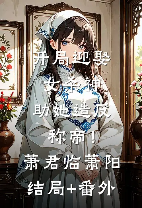 开局迎娶女杀神，助她造反称帝！萧君临萧阳结局+番外