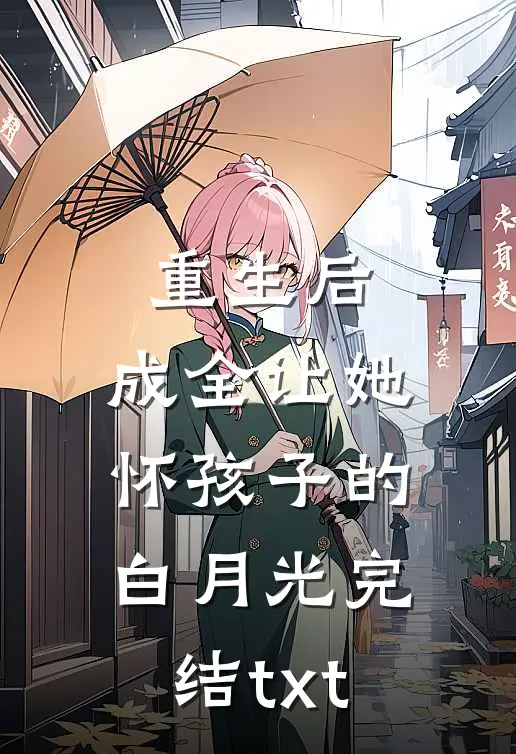 重生后，成全让她怀孩子的白月光完结txt
