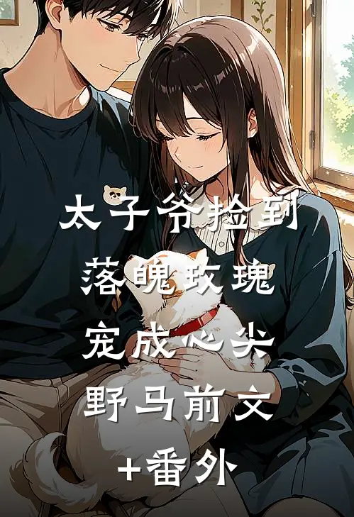 太子爷捡到落魄玫瑰，宠成心尖野马前文+番外