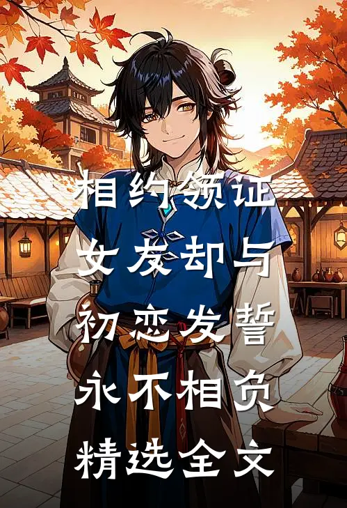 相约领证，女友却与初恋发誓永不相负精选全文