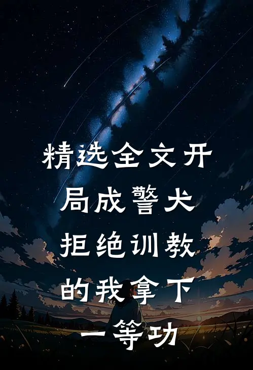 精选全文开局成警犬，拒绝训教的我拿下一等功