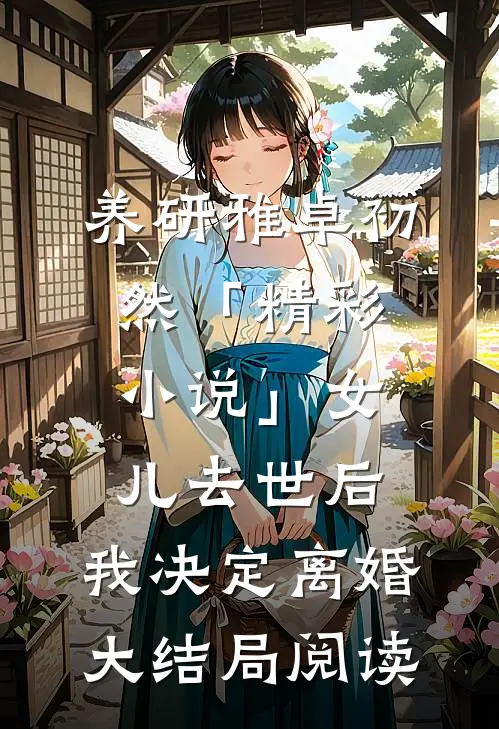 养研雅卓初然「精彩小说」女儿去世后，我决定离婚大结局阅读