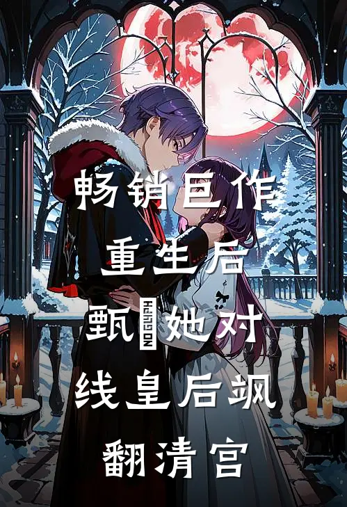 畅销巨作重生后，甄嬛她对线皇后飒翻清宫