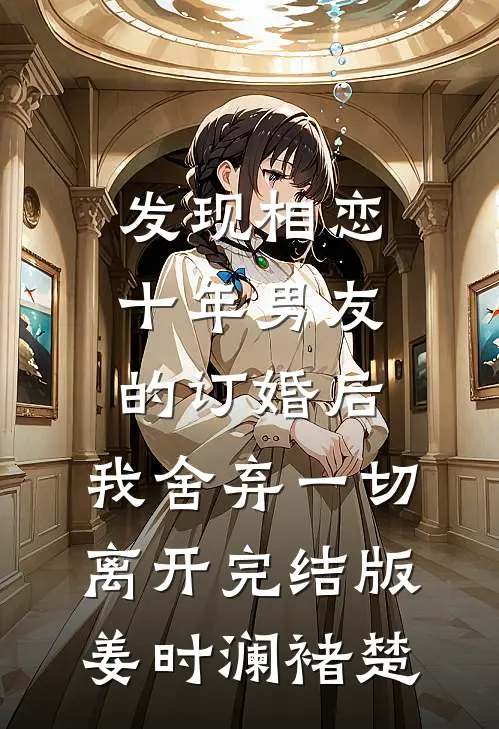 发现相恋十年男友的订婚后，我舍弃一切离开完结版姜时澜褚楚