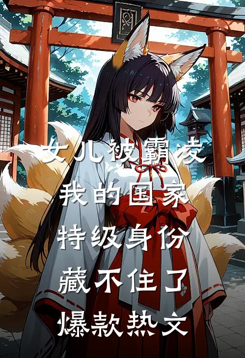 女儿被霸凌，我的国家特级身份藏不住了爆款热文