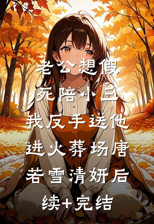老公想假死陪小三，我反手送他进火葬场唐若雪清妍后续+完结