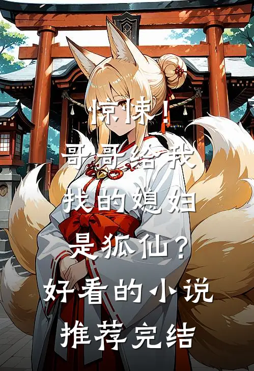 惊悚！哥哥给我找的媳妇是狐仙？好看的小说推荐完结