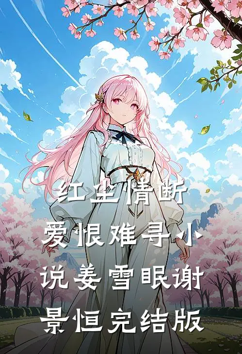 红尘情断，爱恨难寻小说姜雪眠谢景恒完结版