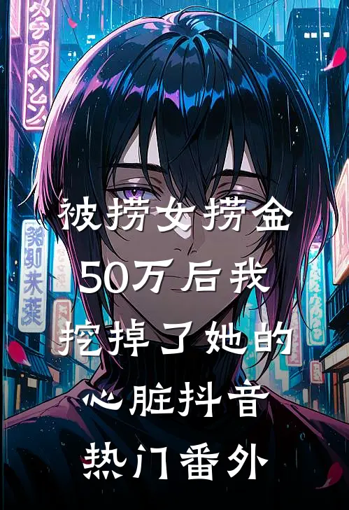 被捞女捞金50万后我挖掉了她的心脏抖音热门 番外