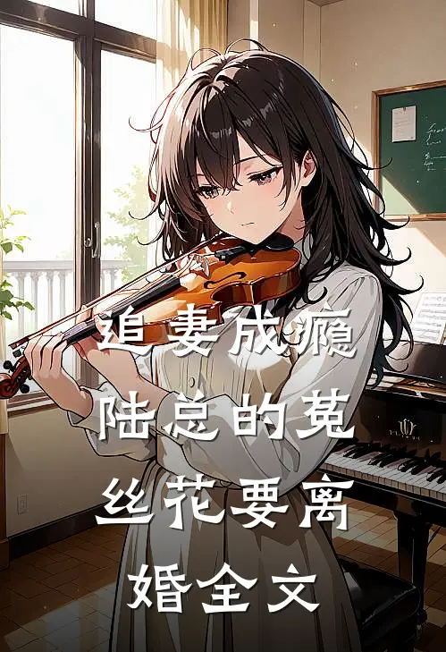 追妻成瘾：陆总的菟丝花要离婚全文
