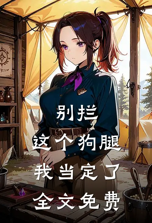 别拦，这个狗腿我当定了全文免费