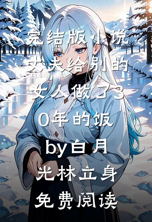 完结版小说丈夫给别的女人做了30年的饭by白月光林立身免费阅读
